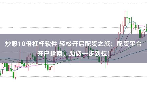 炒股10倍杠杆软件 轻松开启配资之旅：配资平台开户指南，助您一步到位！