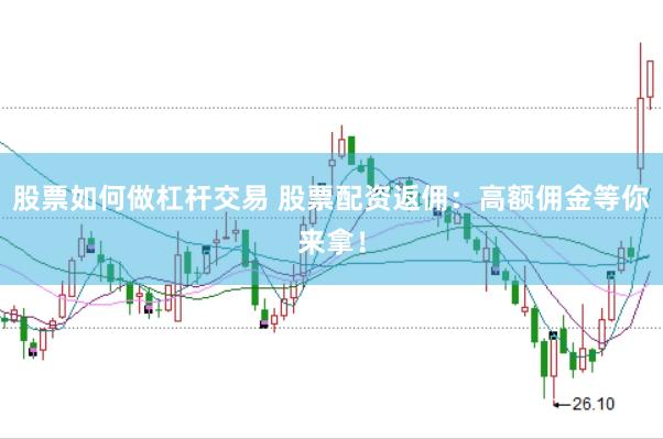 股票如何做杠杆交易 股票配资返佣：高额佣金等你来拿！