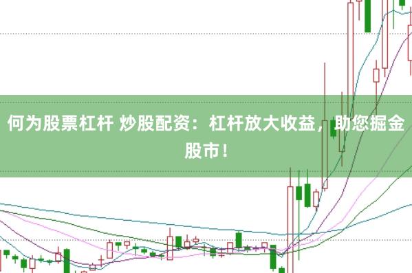 何为股票杠杆 炒股配资：杠杆放大收益，助您掘金股市！