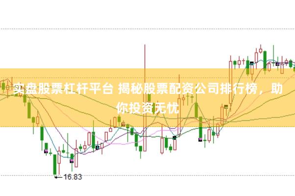 实盘股票杠杆平台 揭秘股票配资公司排行榜，助你投资无忧