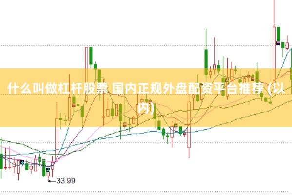什么叫做杠杆股票 国内正规外盘配资平台推荐 (以内)
