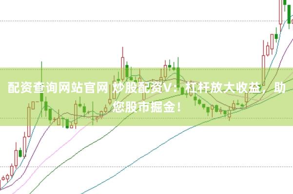 配资查询网站官网 炒股配资V：杠杆放大收益，助您股市掘金！
