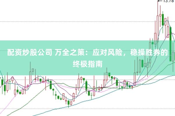 配资炒股公司 万全之策：应对风险，稳操胜券的终极指南