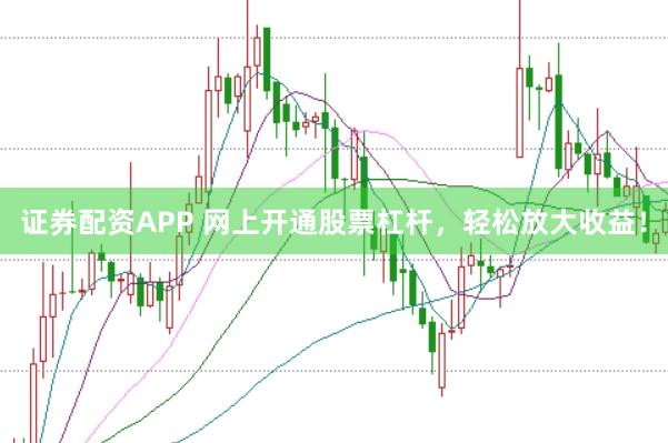 证券配资APP 网上开通股票杠杆，轻松放大收益！