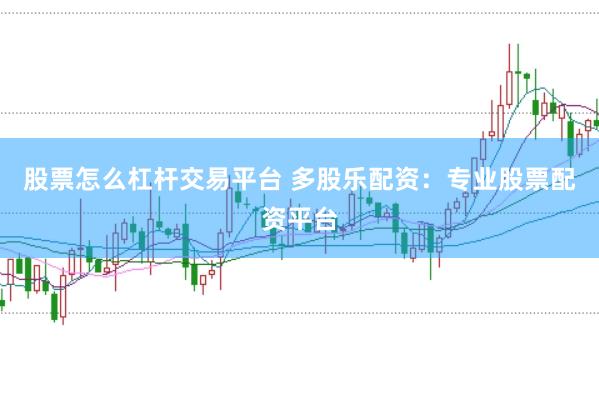 股票怎么杠杆交易平台 多股乐配资：专业股票配资平台