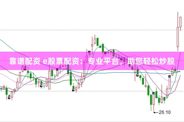 靠谱配资 e股票配资：专业平台，助您轻松炒股