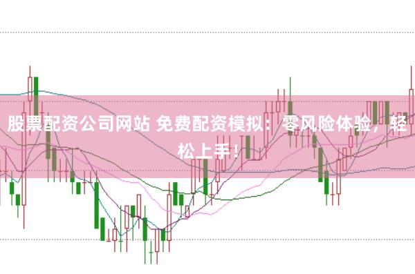 股票配资公司网站 免费配资模拟：零风险体验，轻松上手！