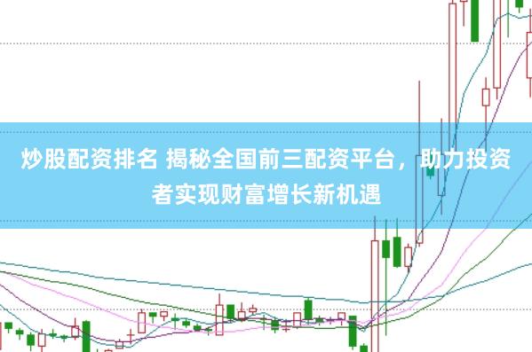 炒股配资排名 揭秘全国前三配资平台，助力投资者实现财富增长新机遇