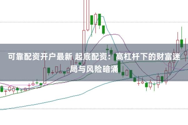 可靠配资开户最新 起底配资：高杠杆下的财富迷局与风险暗涌