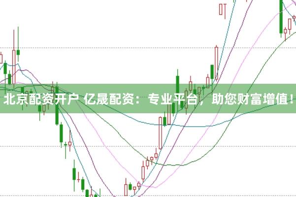 北京配资开户 亿晟配资：专业平台，助您财富增值！