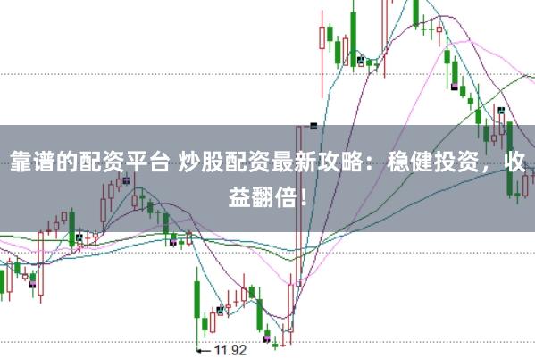 靠谱的配资平台 炒股配资最新攻略：稳健投资，收益翻倍！