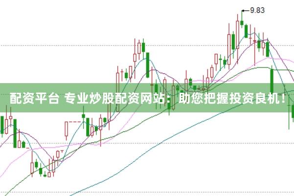 配资平台 专业炒股配资网站：助您把握投资良机！