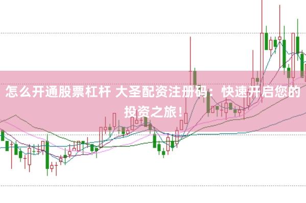 怎么开通股票杠杆 大圣配资注册码：快速开启您的投资之旅！