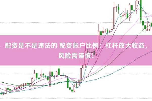 配资是不是违法的 配资账户比例：杠杆放大收益，风险需谨慎！