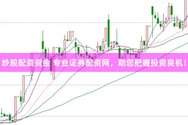 炒股配资资金 专业证券配资网，助您把握投资良机！