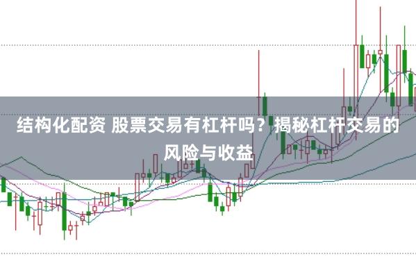 结构化配资 股票交易有杠杆吗？揭秘杠杆交易的风险与收益
