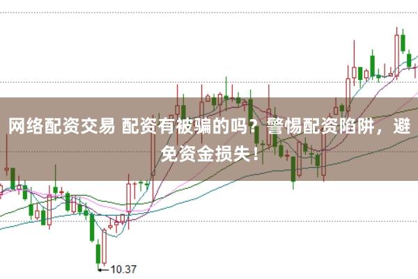网络配资交易 配资有被骗的吗？警惕配资陷阱，避免资金损失！