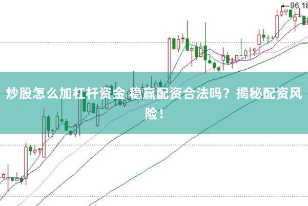 炒股怎么加杠杆资金 稳赢配资合法吗？揭秘配资风险！