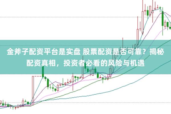 金斧子配资平台是实盘 股票配资是否可靠？揭秘配资真相，投资者必看的风险与机遇