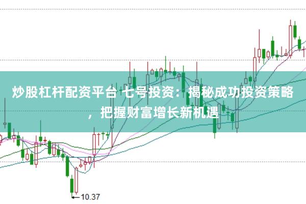 炒股杠杆配资平台 七号投资：揭秘成功投资策略，把握财富增长新机遇