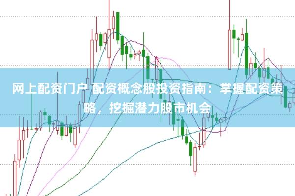 网上配资门户 配资概念股投资指南：掌握配资策略，挖掘潜力股市机会