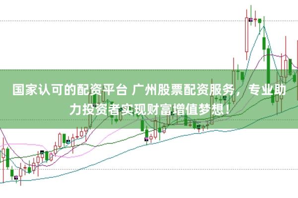 国家认可的配资平台 广州股票配资服务，专业助力投资者实现财富增值梦想！