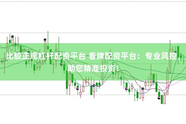 比较正规杠杆配资平台 看牌配资平台：专业风控，助您精准投资！