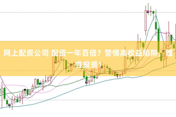 网上配资公司 配资一年百倍？警惕高收益陷阱，理性投资！