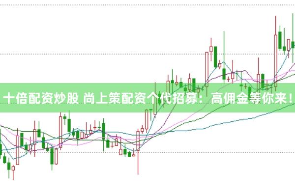 十倍配资炒股 尚上策配资个代招募：高佣金等你来！