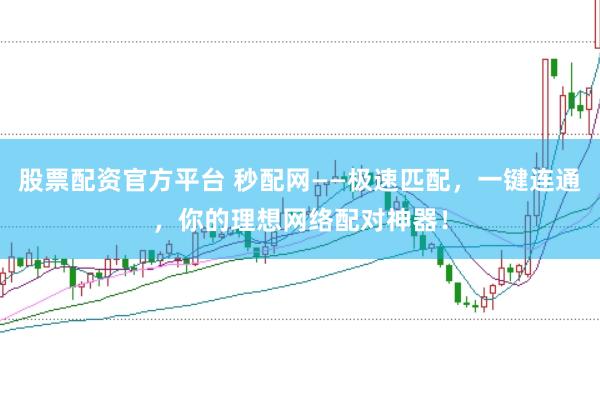 股票配资官方平台 秒配网——极速匹配，一键连通，你的理想网络配对神器！