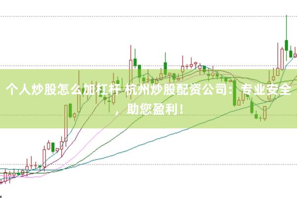 个人炒股怎么加杠杆 杭州炒股配资公司：专业安全，助您盈利！
