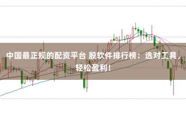 中国最正规的配资平台 股软件排行榜：选对工具，轻松盈利！