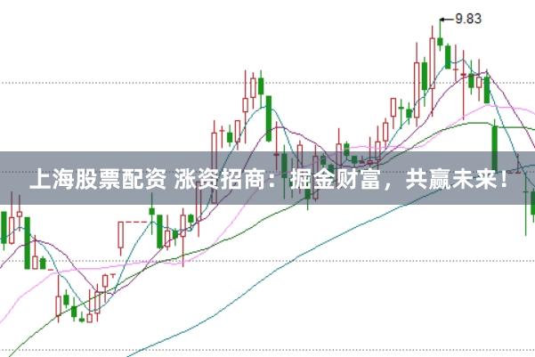 上海股票配资 涨资招商：掘金财富，共赢未来！