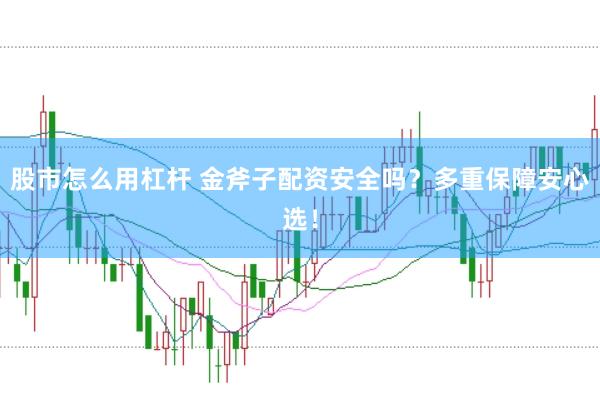 股市怎么用杠杆 金斧子配资安全吗？多重保障安心选！