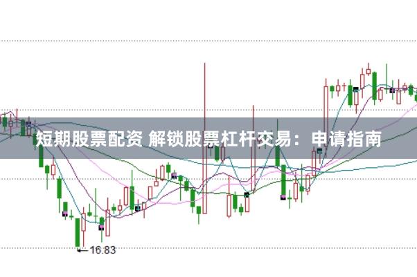短期股票配资 解锁股票杠杆交易：申请指南