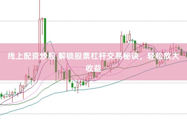 线上配资炒股 解锁股票杠杆交易秘诀，轻松放大收益