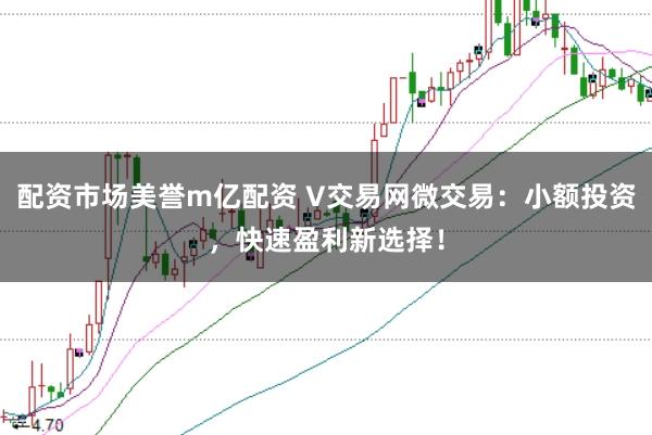 配资市场美誉m亿配资 V交易网微交易：小额投资，快速盈利新选择！
