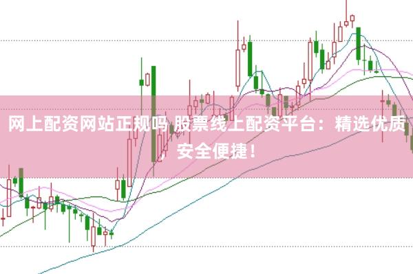 网上配资网站正规吗 股票线上配资平台：精选优质，安全便捷！