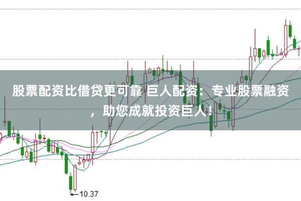 股票配资比借贷更可靠 巨人配资：专业股票融资，助您成就投资巨人！