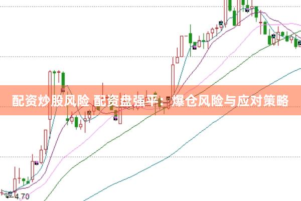 配资炒股风险 配资盘强平：爆仓风险与应对策略