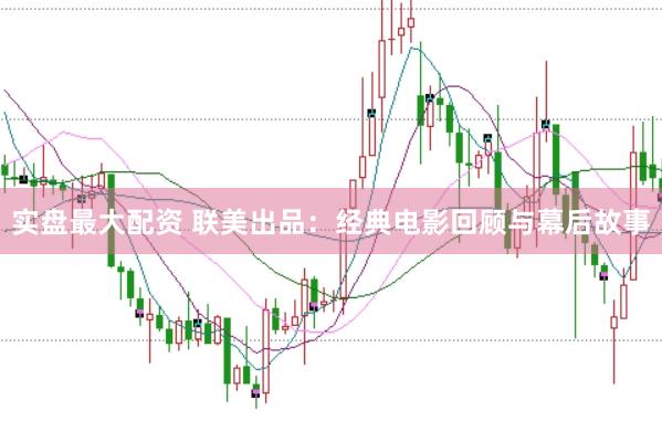 实盘最大配资 联美出品：经典电影回顾与幕后故事
