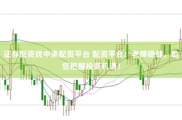 证券配资找中承配资平台 配资平台：老牌稳健，助您把握投资机遇！
