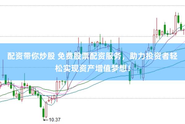 配资带你炒股 免费股票配资服务，助力投资者轻松实现资产增值梦想！
