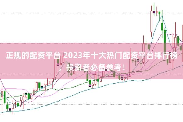 正规的配资平台 2023年十大热门配资平台排行榜，投资者必备参考！