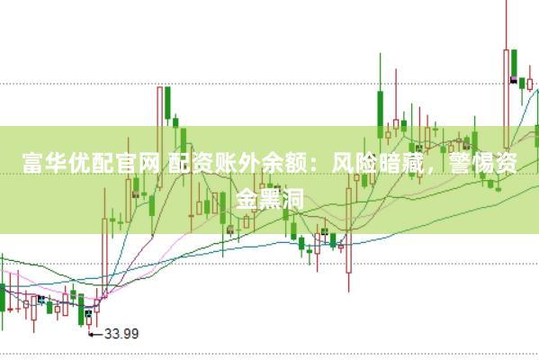 富华优配官网 配资账外余额：风险暗藏，警惕资金黑洞