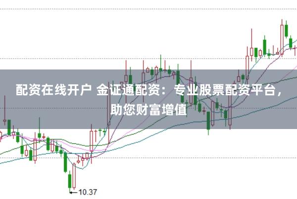 配资在线开户 金证通配资：专业股票配资平台，助您财富增值