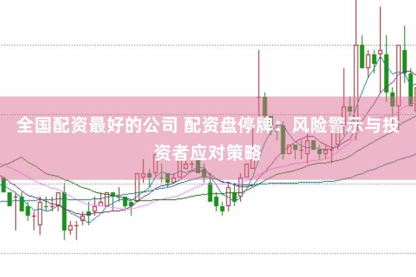 全国配资最好的公司 配资盘停牌：风险警示与投资者应对策略