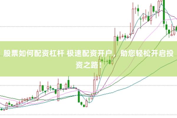 股票如何配资杠杆 极速配资开户，助您轻松开启投资之路！