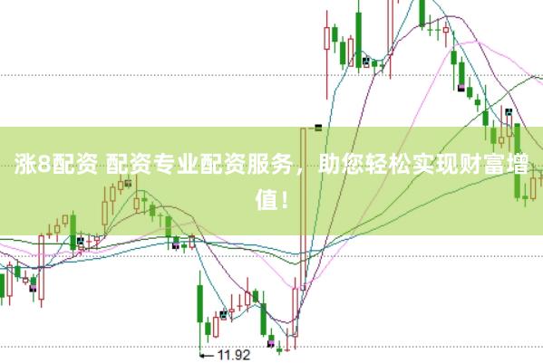涨8配资 配资专业配资服务，助您轻松实现财富增值！
