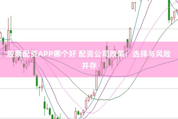 股票配资APP哪个好 配资公司政策：选择与风险并存